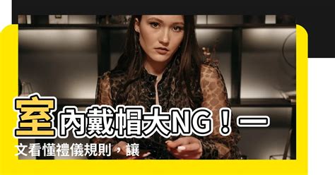 室內戴帽|【室內戴帽】室內戴帽大NG！一文看懂禮儀規則，讓。